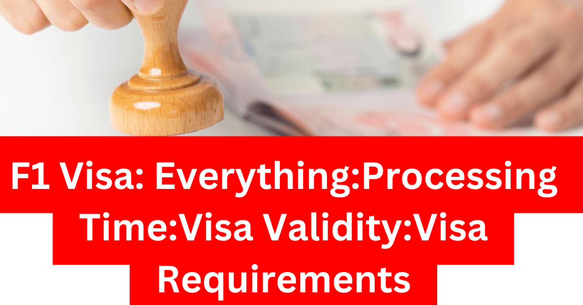 F1 Visa EverythingProcessing TimeVisa ValidityVisa Requirements
