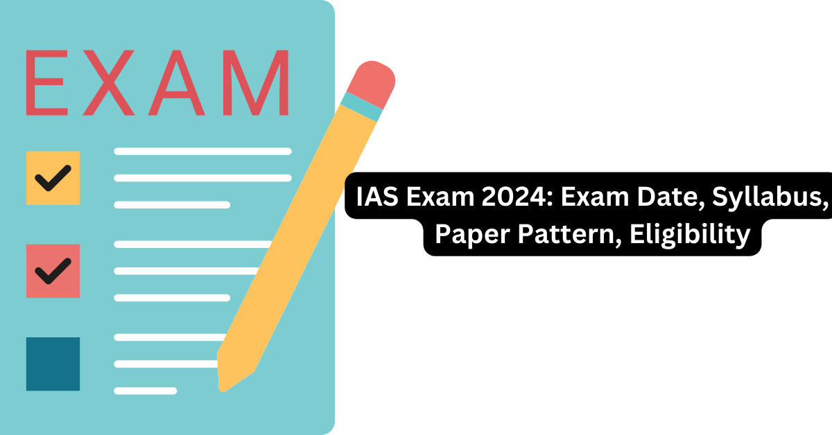 IAS Exam 2024 Exam Date, Syllabus, Paper Pattern, Eligibility