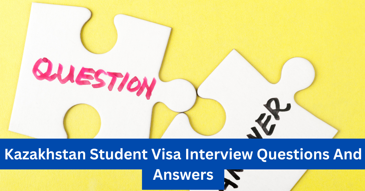 Kazakhstan Student Visa Interview Questions And Answers