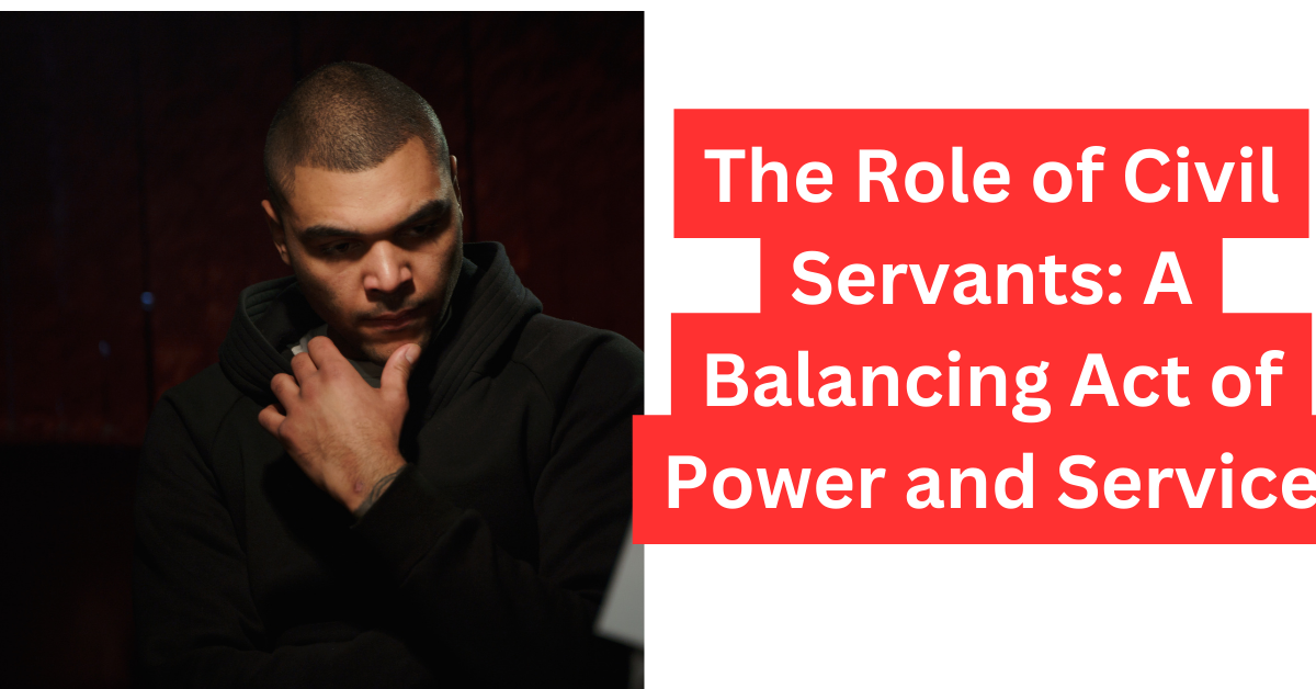 The Role of Civil Servants A Balancing Act of Power and Service