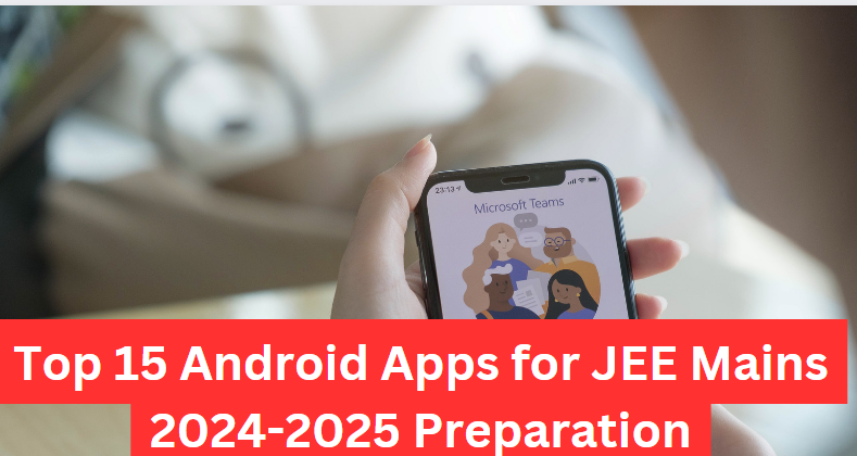 Top 15 Android Apps for JEE Mains 2024-2025 Preparation