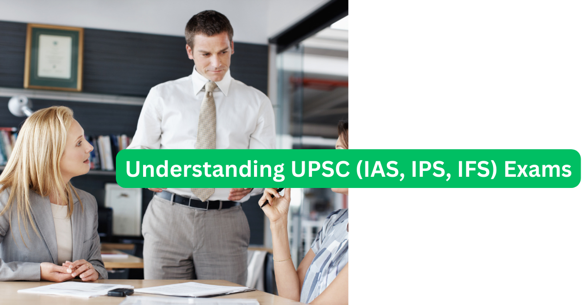 Understanding UPSC (IAS, IPS, IFS) Exams